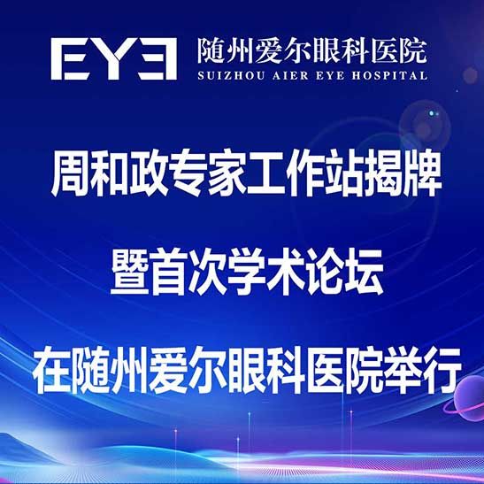 周和政专家工作站揭牌暨首次学术论坛在随州爱尔眼科医院举行